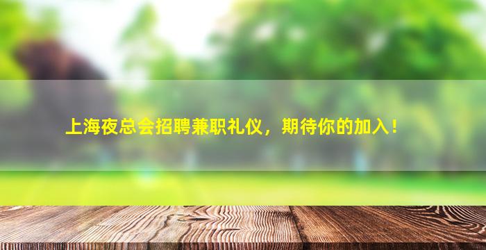 上海夜总会招聘兼职礼仪，期待你的加入！
