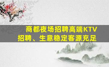 商都夜场招聘高端KTV招聘、生意稳定客源充足